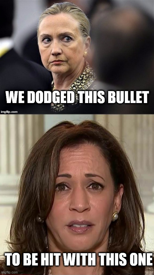 WE DODGED THIS BULLET; TO BE HIT WITH THIS ONE | image tagged in upset hillary,kamala harris | made w/ Imgflip meme maker