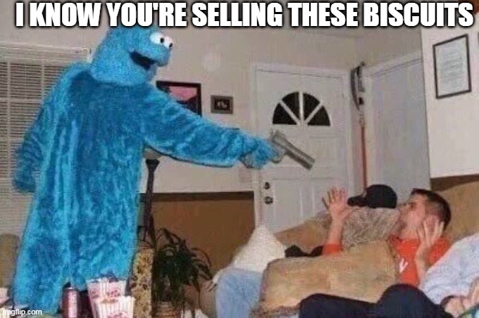 Cursed Cookie Monster | I KNOW YOU'RE SELLING THESE BISCUITS | image tagged in cursed cookie monster | made w/ Imgflip meme maker