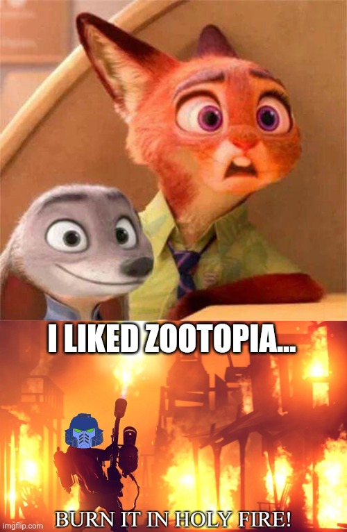 I liked Zootopia | I LIKED ZOOTOPIA... | image tagged in burn it in holy fire 1 | made w/ Imgflip meme maker