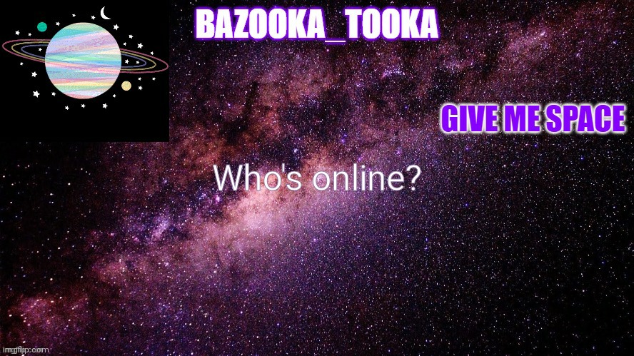 Bazookas space temp | Who's online? | image tagged in bazookas space temp | made w/ Imgflip meme maker