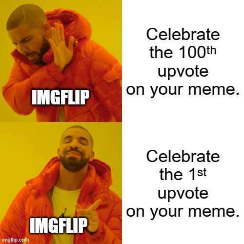true though | Celebrate the 100ᵗʰ upvote on your meme. IMGFLIP; Celebrate the 1ˢᵗ upvote on your meme. IMGFLIP | image tagged in memes,drake hotline bling,imgflip,upvotes,celebrate | made w/ Imgflip meme maker
