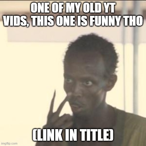 https://www.youtube.com/watch?v=1aBHXCJQK6U | ONE OF MY OLD YT VIDS, THIS ONE IS FUNNY THO; (LINK IN TITLE) | image tagged in memes,look at me | made w/ Imgflip meme maker