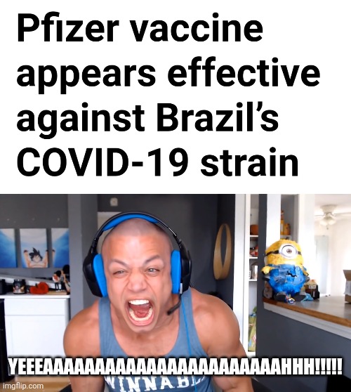 YEEEEEEY!!!!! | YEEEAAAAAAAAAAAAAAAAAAAAAAAHHH!!!!! | image tagged in tyler1 screams louder as he can,coronavirus,covid-19,vaccines,brazil covid strain,memes | made w/ Imgflip meme maker