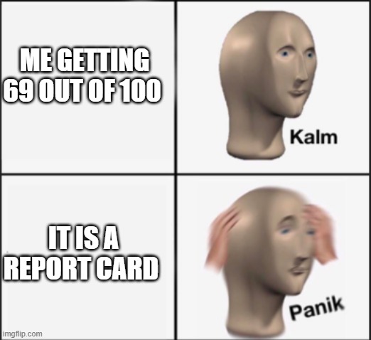 69 is sometimes scary | ME GETTING 69 OUT OF 100; IT IS A REPORT CARD | image tagged in kalm panik | made w/ Imgflip meme maker