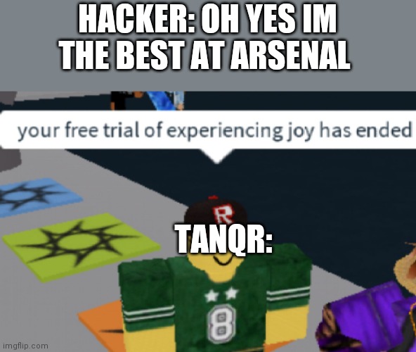 your free trial of experiencing Joy has ended | HACKER: OH YES IM THE BEST AT ARSENAL; TANQR: | image tagged in your free trial of experiencing joy has ended | made w/ Imgflip meme maker