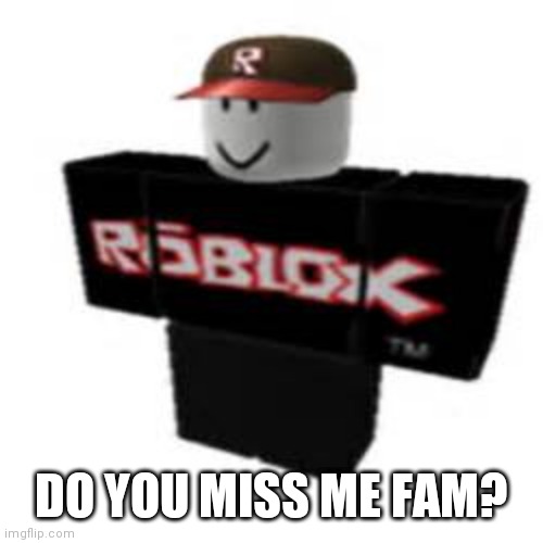 ROBLOX | DO YOU MISS ME FAM? | image tagged in roblox | made w/ Imgflip meme maker