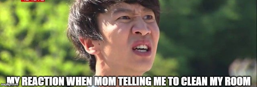 lol | MY REACTION WHEN MOM TELLING ME TO CLEAN MY ROOM | image tagged in funny | made w/ Imgflip meme maker