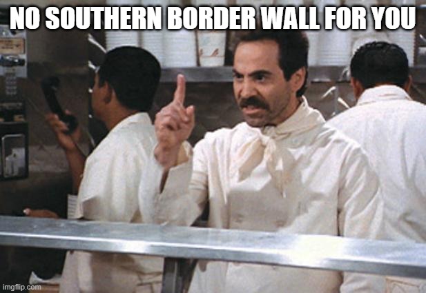 No Southern Border Wall for You | NO SOUTHERN BORDER WALL FOR YOU | image tagged in no soup | made w/ Imgflip meme maker