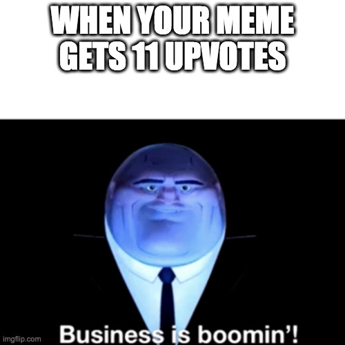 Kingpin Business is boomin' | WHEN YOUR MEME GETS 11 UPVOTES | image tagged in kingpin business is boomin' | made w/ Imgflip meme maker