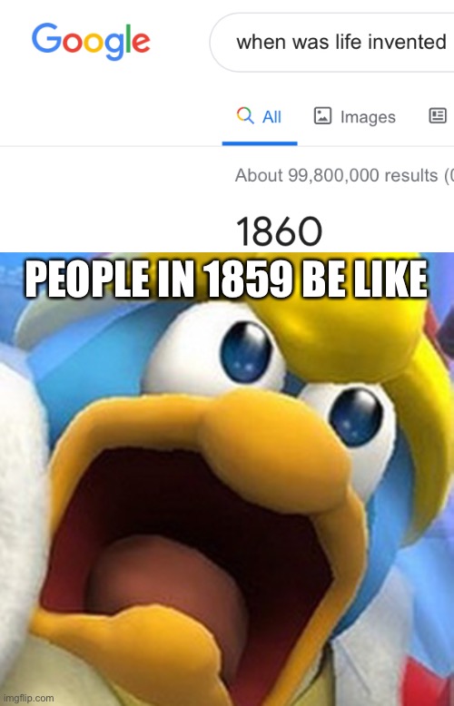Google is smart | PEOPLE IN 1859 BE LIKE | image tagged in king dedede oh shit face | made w/ Imgflip meme maker