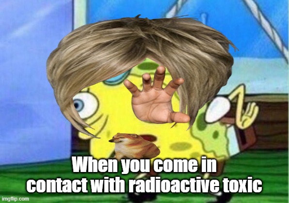 When you come in contact with radioactive toxic | image tagged in mocking spongebob | made w/ Imgflip meme maker