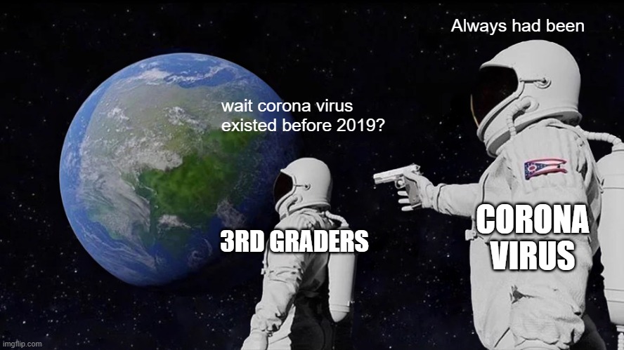 this happend | Always had been; wait corona virus existed before 2019? CORONA VIRUS; 3RD GRADERS | image tagged in memes,always has been | made w/ Imgflip meme maker