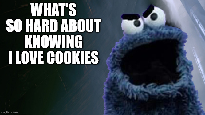 Angry Cookie Monster | WHAT'S SO HARD ABOUT KNOWING I LOVE COOKIES | image tagged in angry cookie monster | made w/ Imgflip meme maker
