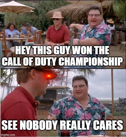 what about Minecraft? | HEY THIS GUY WON THE CALL OF DUTY CHAMPIONSHIP; SEE NOBODY REALLY CARES | image tagged in memes,see nobody cares,call of duty | made w/ Imgflip meme maker