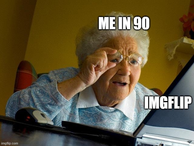 me in 90 | ME IN 90; IMGFLIP | image tagged in memes,grandma finds the internet | made w/ Imgflip meme maker