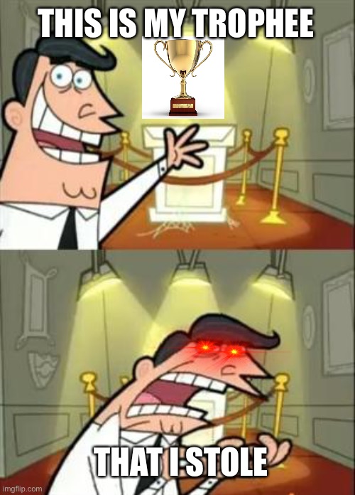 My Trophee | THIS IS MY TROPHEE; THAT I STOLE | image tagged in memes,this is where i'd put my trophy if i had one | made w/ Imgflip meme maker