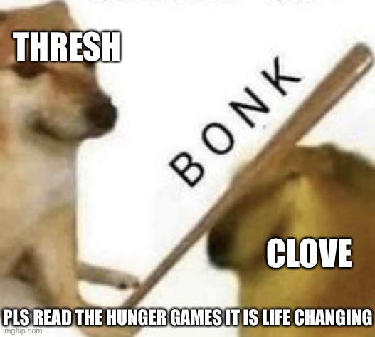 Cloves death | THRESH; CLOVE; PLS READ THE HUNGER GAMES IT IS LIFE CHANGING | image tagged in bonk,rip clove,hunger games | made w/ Imgflip meme maker