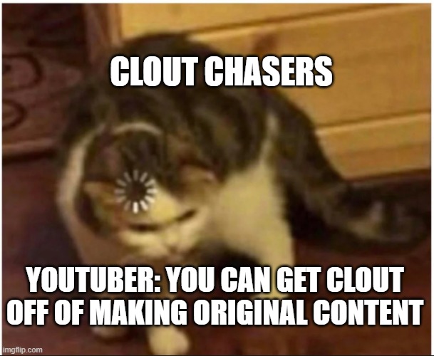 I want original content pls | CLOUT CHASERS; YOUTUBER: YOU CAN GET CLOUT OFF OF MAKING ORIGINAL CONTENT | image tagged in confused loading cat | made w/ Imgflip meme maker