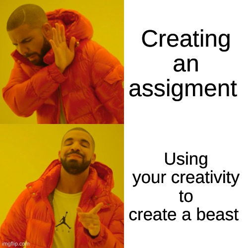 Creating the beast | Creating an assigment; Using your creativity to create a beast | image tagged in memes,drake hotline bling | made w/ Imgflip meme maker