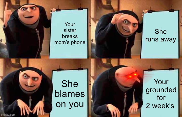 Verry related | Your sister breaks mom’s phone; She runs away; She blames on you; Your grounded for 2 week’s | image tagged in memes,gru's plan,funny,grounded | made w/ Imgflip meme maker
