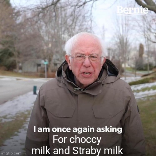 Bernie I Am Once Again Asking For Your Support | For choccy milk and Straby milk | image tagged in memes,bernie i am once again asking for your support | made w/ Imgflip meme maker