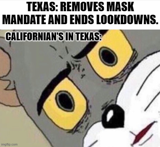 Disturbed Tom (IMPROVED) | TEXAS: REMOVES MASK MANDATE AND ENDS LOOKDOWNS. CALIFORNIAN'S IN TEXAS: | image tagged in disturbed tom improved | made w/ Imgflip meme maker