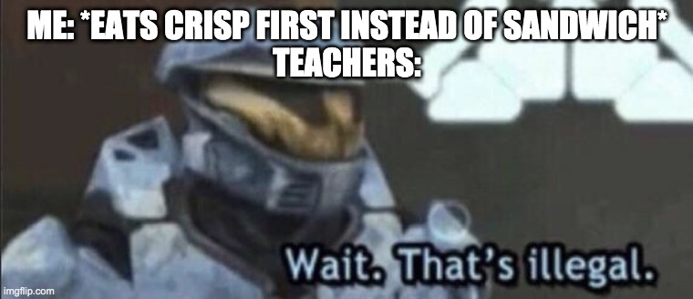 Wait that’s illegal | ME: *EATS CRISP FIRST INSTEAD OF SANDWICH*
TEACHERS: | image tagged in wait that s illegal | made w/ Imgflip meme maker