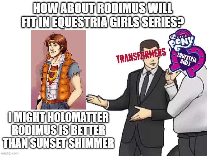 Transformers has an Idea to fit Holomatter Rodimus in EG Series | HOW ABOUT RODIMUS WILL FIT IN EQUESTRIA GIRLS SERIES? I MIGHT HOLOMATTER RODIMUS IS BETTER THAN SUNSET SHIMMER | image tagged in memes,car salesman slaps hood,transformers,rodimus,sunset shimmer,equestria girls | made w/ Imgflip meme maker
