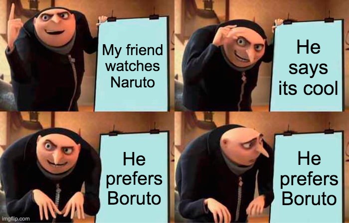 Gru's Plan Meme | My friend watches Naruto; He says its cool; He prefers Boruto; He prefers Boruto | image tagged in memes,gru's plan | made w/ Imgflip meme maker