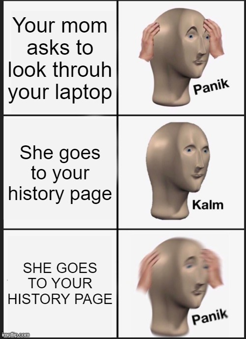 Panik Kalm Panik Meme | Your mom asks to look throuh your laptop; She goes to your history page; SHE GOES TO YOUR HISTORY PAGE | image tagged in memes,panik kalm panik | made w/ Imgflip meme maker