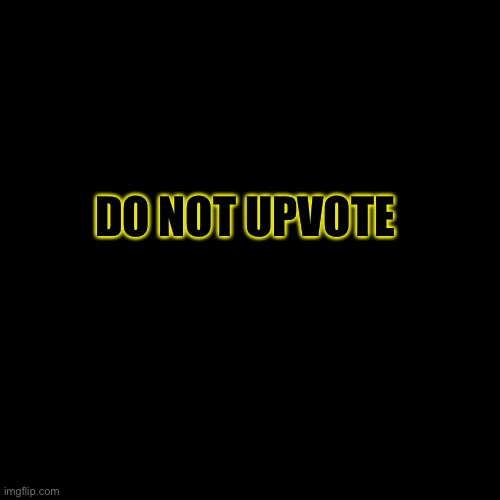 Don’t Upvote | DO NOT UPVOTE | image tagged in memes,blank transparent square | made w/ Imgflip meme maker