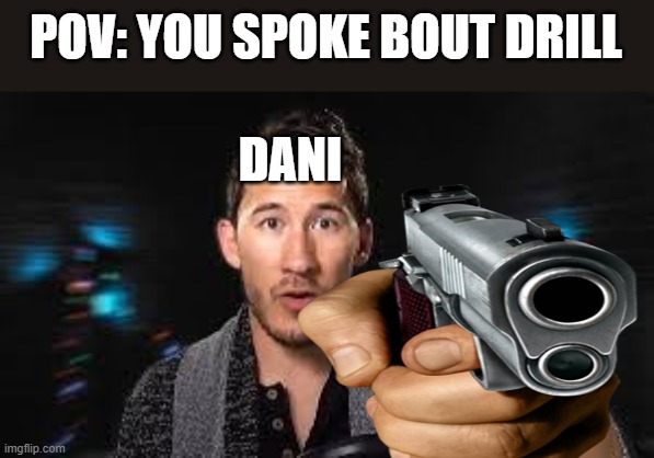 Drill | POV: YOU SPOKE BOUT DRILL; DANI | image tagged in markiplier pointing | made w/ Imgflip meme maker