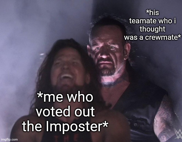 ever happened ??? | *his teamate who i thought was a crewmate*; *me who voted out the Imposter* | image tagged in undertaker | made w/ Imgflip meme maker