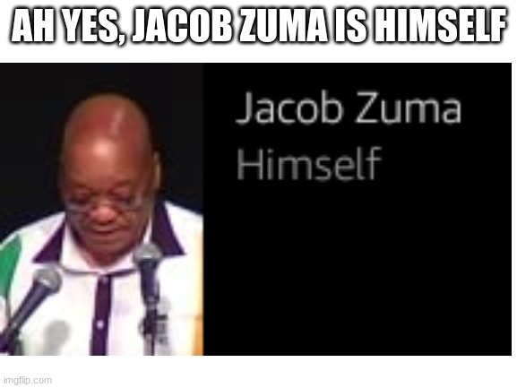 Yes Jacob Zuma is himself | AH YES, JACOB ZUMA IS HIMSELF | image tagged in africa | made w/ Imgflip meme maker