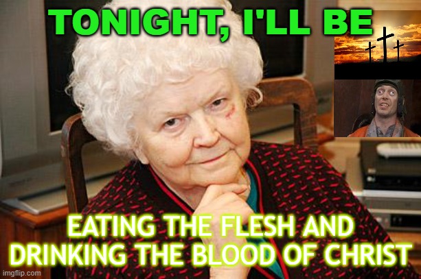 Tonight, I'll be... eating the flesh and drinking the blood of Christ | TONIGHT, I'LL BE; EATING THE FLESH AND DRINKING THE BLOOD OF CHRIST | image tagged in catholic granny | made w/ Imgflip meme maker