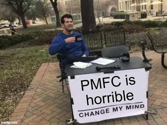 Change My Mind Meme | PMFC is horrible | image tagged in memes,change my mind | made w/ Imgflip meme maker