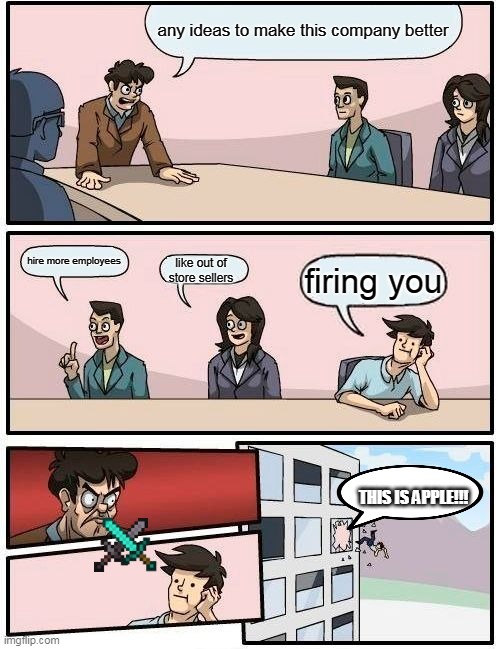 Boardroom Meeting Suggestion Meme | any ideas to make this company better; hire more employees; like out of store sellers; firing you; THIS IS APPLE!!! | image tagged in memes,boardroom meeting suggestion | made w/ Imgflip meme maker
