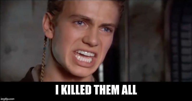 Anakin i killed them all | I KILLED THEM ALL | image tagged in anakin i killed them all | made w/ Imgflip meme maker