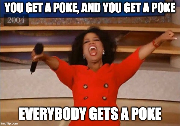 Operah | YOU GET A POKE, AND YOU GET A POKE; EVERYBODY GETS A POKE | image tagged in operah | made w/ Imgflip meme maker