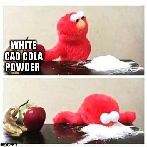 elmo cocaine | WHITE CAO COLA POWDER | image tagged in elmo cocaine | made w/ Imgflip meme maker