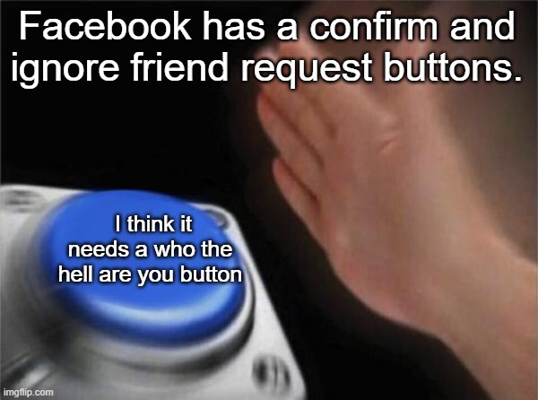 friend request buttons | Facebook has a confirm and ignore friend request buttons. I think it needs a who the hell are you button | image tagged in memes,blank nut button | made w/ Imgflip meme maker