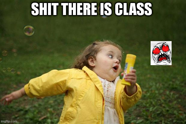 a baby | SHIT THERE IS CLASS | image tagged in girl running | made w/ Imgflip meme maker