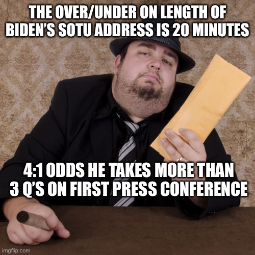 Bookie | THE OVER/UNDER ON LENGTH OF BIDEN’S SOTU ADDRESS IS 20 MINUTES; 4:1 ODDS HE TAKES MORE THAN 3 Q’S ON FIRST PRESS CONFERENCE | image tagged in bookie,odds on biden | made w/ Imgflip meme maker