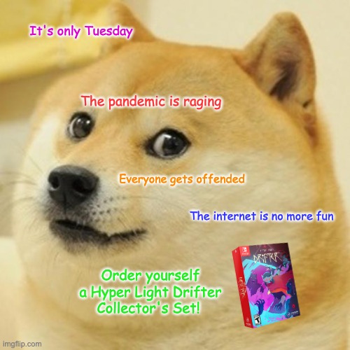 Doge | It's only Tuesday; The pandemic is raging; Everyone gets offended; The internet is no more fun; Order yourself a Hyper Light Drifter Collector's Set! | image tagged in memes,doge,pandemic,nintendo switch,videogames | made w/ Imgflip meme maker