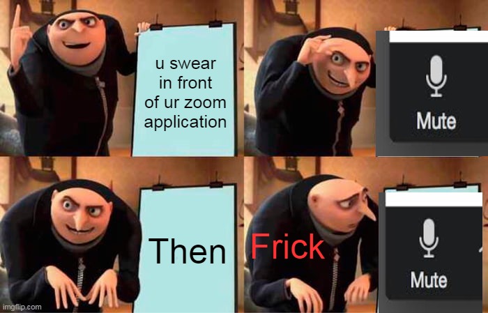 r | u swear in front of ur zoom application; Frick; Then | image tagged in memes,gru's plan | made w/ Imgflip meme maker