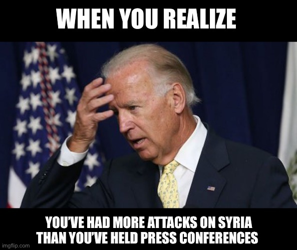 To quote Matt Gaetz | WHEN YOU REALIZE; YOU’VE HAD MORE ATTACKS ON SYRIA THAN YOU’VE HELD PRESS CONFERENCES | image tagged in joe biden worries | made w/ Imgflip meme maker