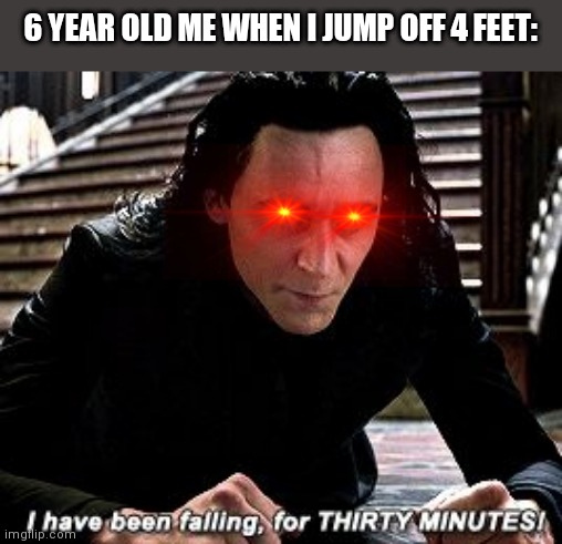 You felt like that as well? | 6 YEAR OLD ME WHEN I JUMP OFF 4 FEET: | image tagged in i have been falling for 30 minutes,memes | made w/ Imgflip meme maker