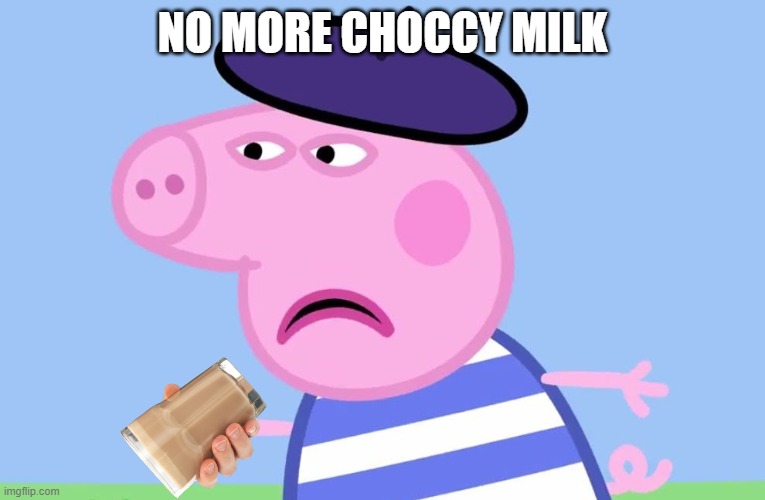 What have You done? | NO MORE CHOCCY MILK | image tagged in what have you done | made w/ Imgflip meme maker