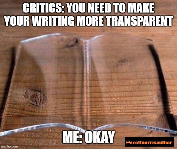 glass book | CRITICS: YOU NEED TO MAKE YOUR WRITING MORE TRANSPARENT; ME: OKAY | image tagged in glass book | made w/ Imgflip meme maker