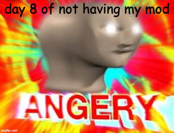 Hiya | day 8 of not having my mod | image tagged in surreal angery,hello | made w/ Imgflip meme maker